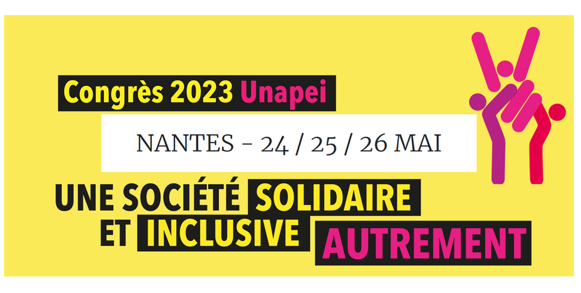 Congrès UNAPEI 2023 - Nantes du 24 au 26 mai. Une société solidaire et inclusive autrement.